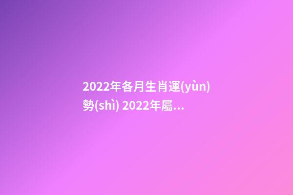 2022年各月生肖運(yùn)勢(shì) 2022年屬猴人的全年運(yùn)勢(shì)